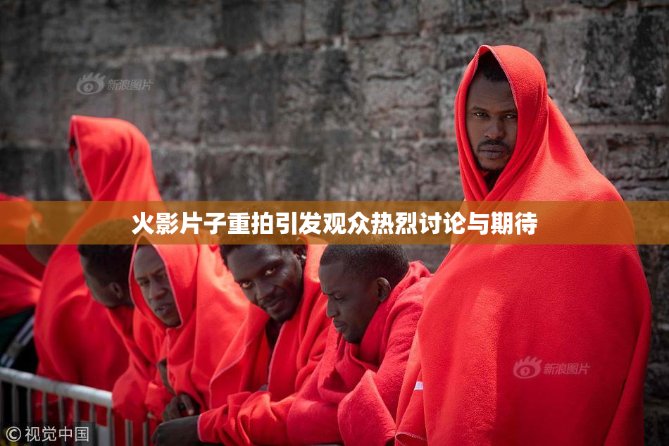 火影片子重拍引发观众热烈讨论与期待