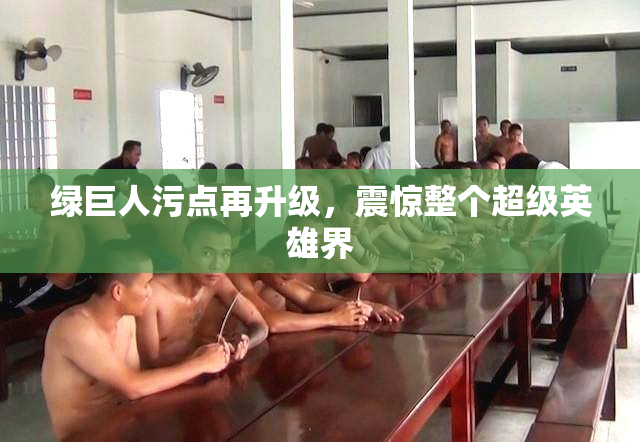 绿巨人污点再升级，震惊整个超级英雄界