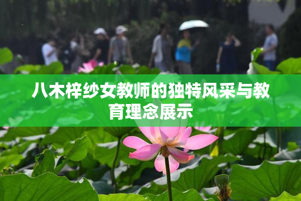 八木梓纱女教师的独特风采与教育理念展示