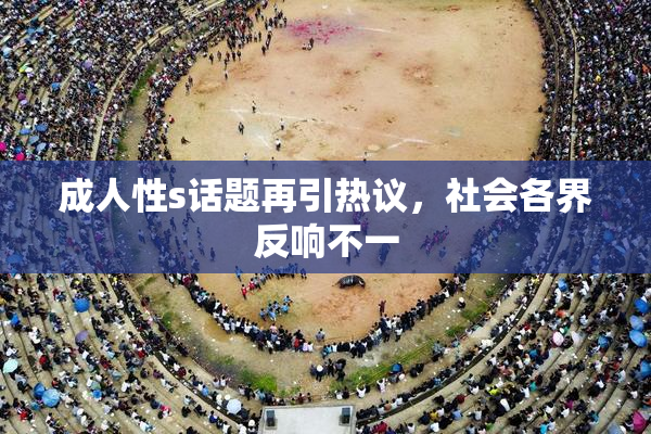 成人性s话题再引热议，社会各界反响不一