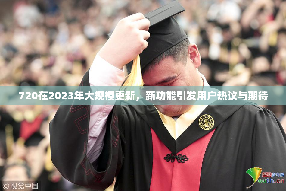 720在2023年大规模更新，新功能引发用户热议与期待