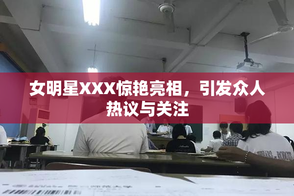 女明星XXX惊艳亮相，引发众人热议与关注