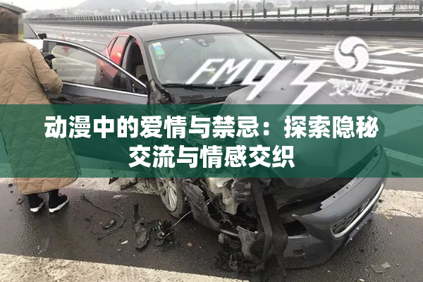动漫中的爱情与禁忌：探索隐秘交流与情感交织