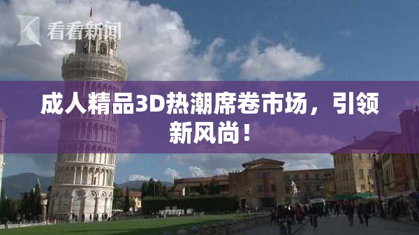 成人精品3D热潮席卷市场，引领新风尚！
