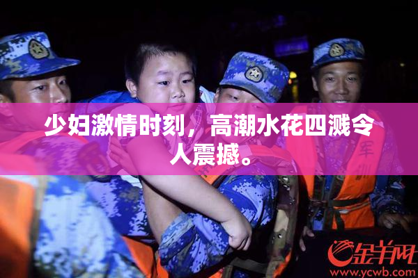 少妇激情时刻，高潮水花四溅令人震撼。