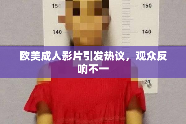 欧美成人影片引发热议，观众反响不一