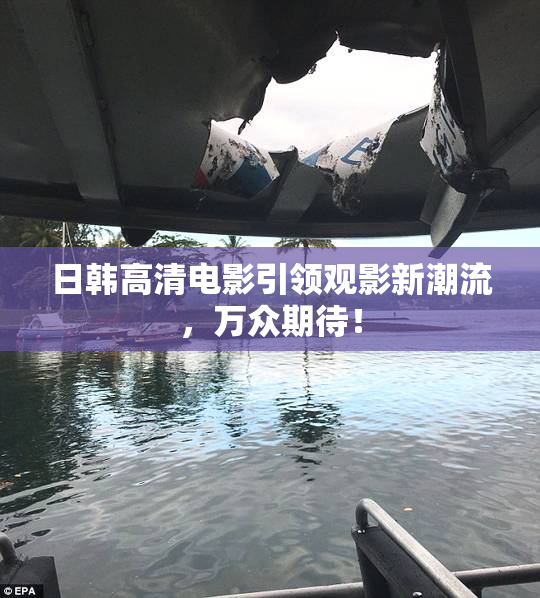 日韩高清电影引领观影新潮流，万众期待！