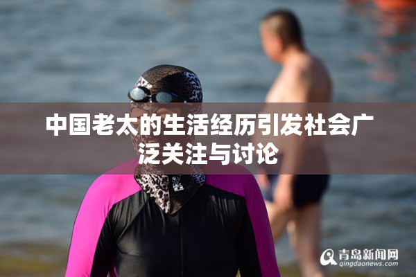 中国老太的生活经历引发社会广泛关注与讨论