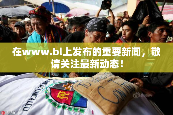 在www.bl上发布的重要新闻，敬请关注最新动态！