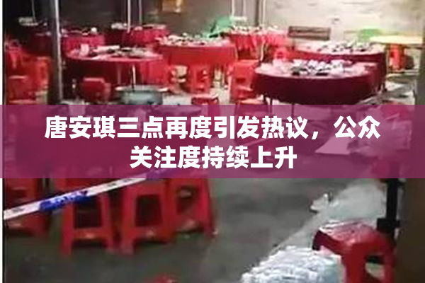 唐安琪三点再度引发热议，公众关注度持续上升
