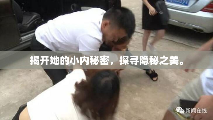揭开她的小内秘密，探寻隐秘之美。