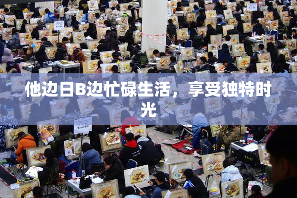 他边日B边忙碌生活，享受独特时光