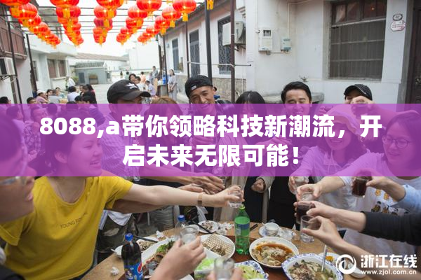 8088,a带你领略科技新潮流，开启未来无限可能！