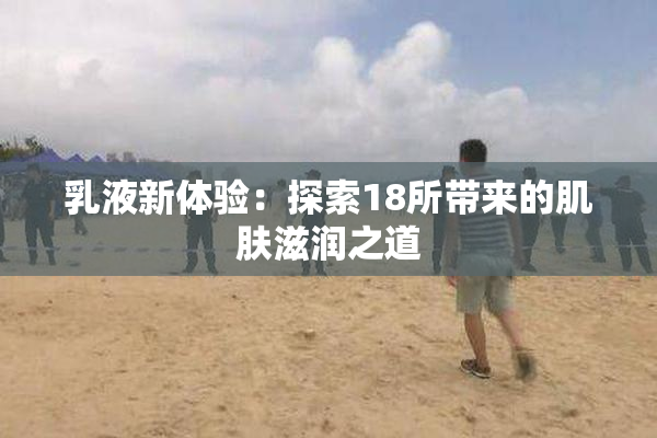 乳液新体验：探索18所带来的肌肤滋润之道
