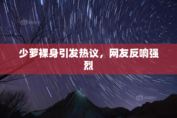 少萝裸身引发热议，网友反响强烈