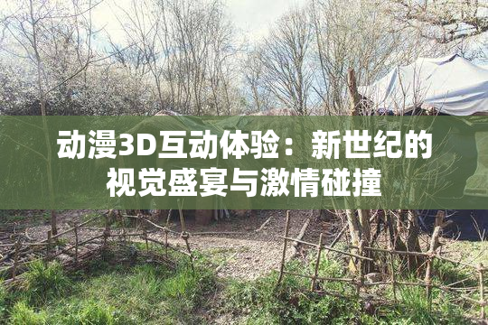 动漫3D互动体验：新世纪的视觉盛宴与激情碰撞