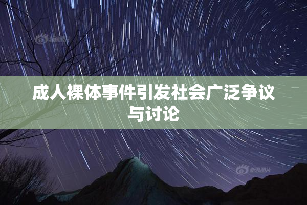 成人裸体事件引发社会广泛争议与讨论