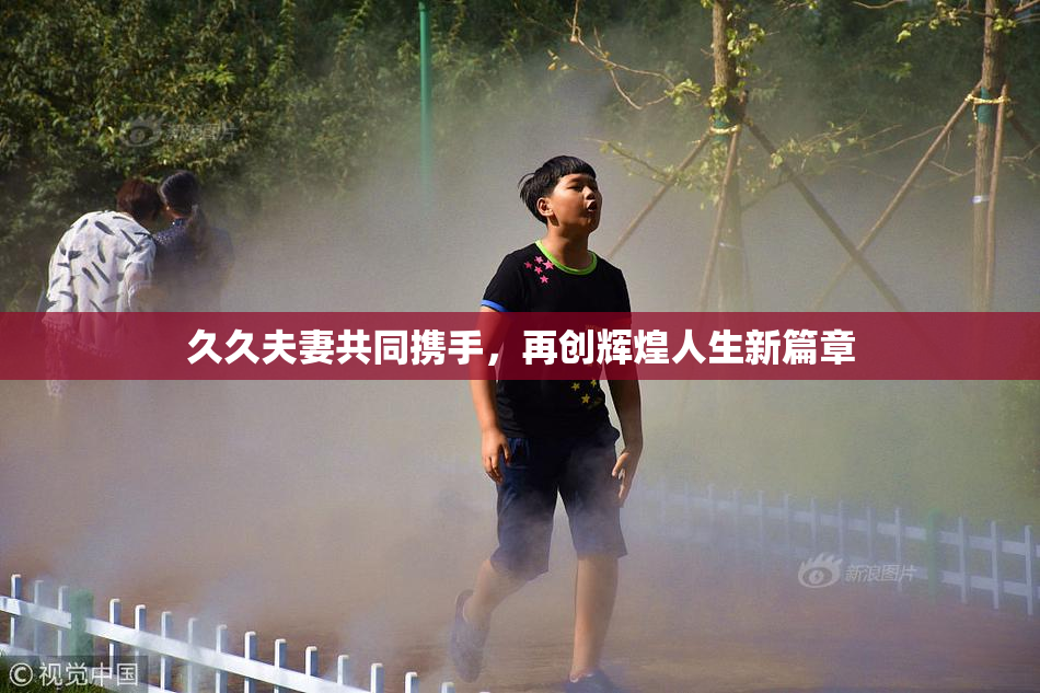 久久夫妻共同携手，再创辉煌人生新篇章
