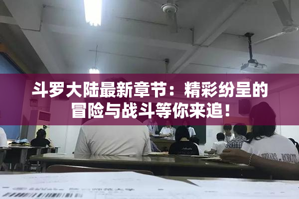 斗罗大陆最新章节：精彩纷呈的冒险与战斗等你来追！