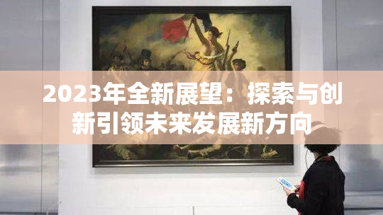 2023年全新展望：探索与创新引领未来发展新方向