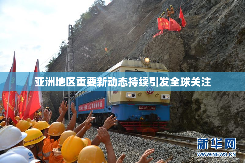 亚洲地区重要新动态持续引发全球关注