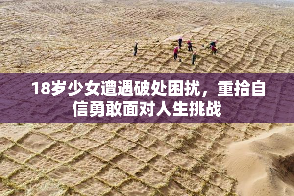 18岁少女遭遇破处困扰，重拾自信勇敢面对人生挑战