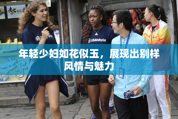 年轻少妇如花似玉，展现出别样风情与魅力
