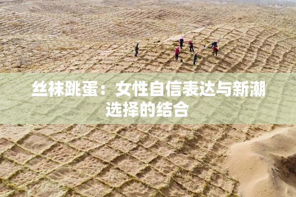 丝袜跳蛋：女性自信表达与新潮选择的结合