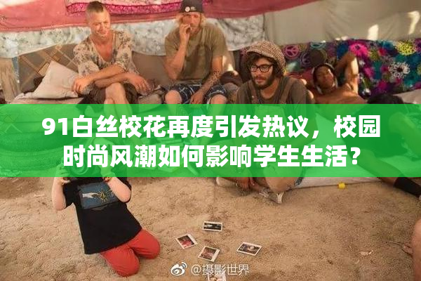 91白丝校花再度引发热议，校园时尚风潮如何影响学生生活？