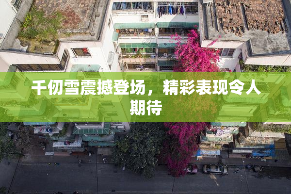 千仞雪震撼登场，精彩表现令人期待