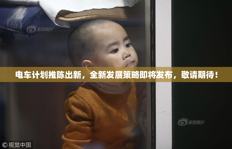 电车计划推陈出新，全新发展策略即将发布，敬请期待！
