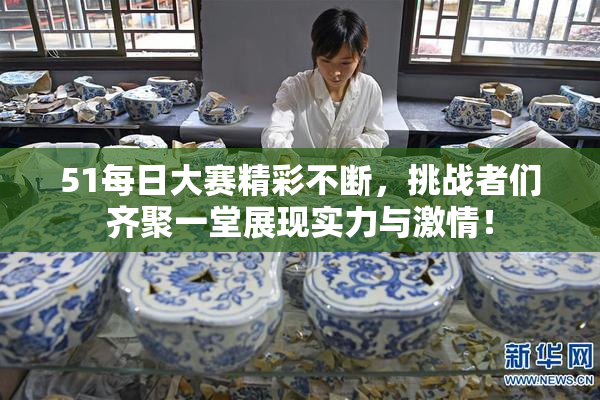 51每日大赛精彩不断，挑战者们齐聚一堂展现实力与激情！