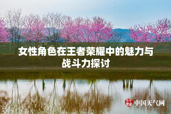 女性角色在王者荣耀中的魅力与战斗力探讨