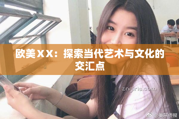 欧美ⅩX：探索当代艺术与文化的交汇点