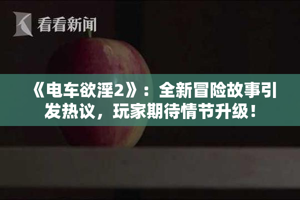 《电车欲淫2》：全新冒险故事引发热议，玩家期待情节升级！