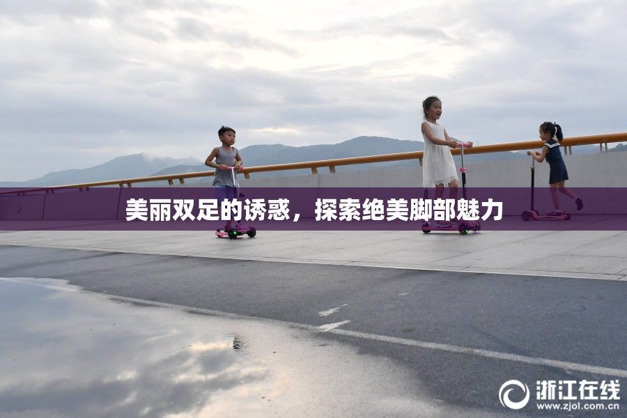 美丽双足的诱惑，探索绝美脚部魅力