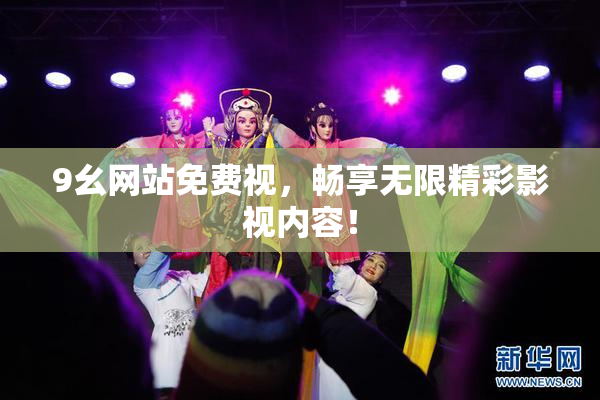 9幺网站免费视，畅享无限精彩影视内容！