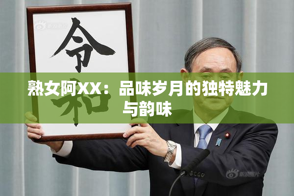 熟女阿XX：品味岁月的独特魅力与韵味