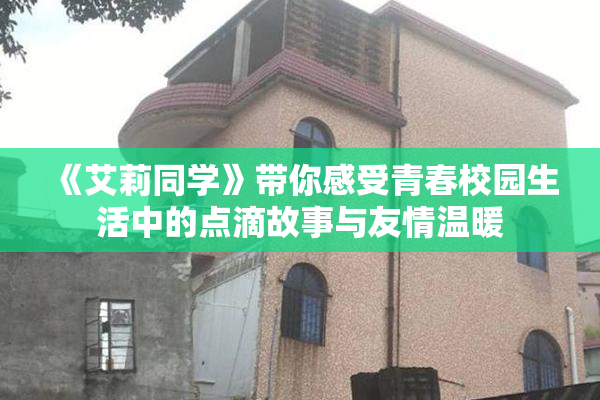 《艾莉同学》带你感受青春校园生活中的点滴故事与友情温暖