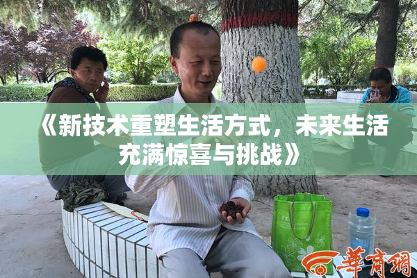 《新技术重塑生活方式，未来生活充满惊喜与挑战》