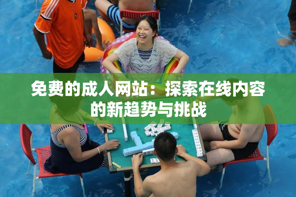 免费的成人网站：探索在线内容的新趋势与挑战
