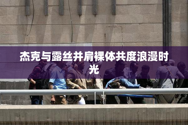 杰克与露丝并肩裸体共度浪漫时光
