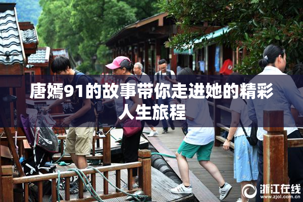 唐嫣91的故事带你走进她的精彩人生旅程