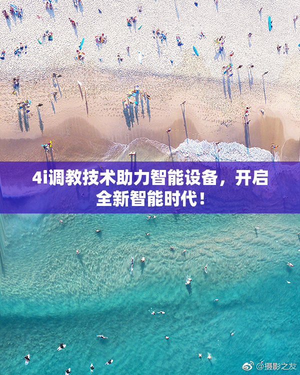4i调教技术助力智能设备，开启全新智能时代！