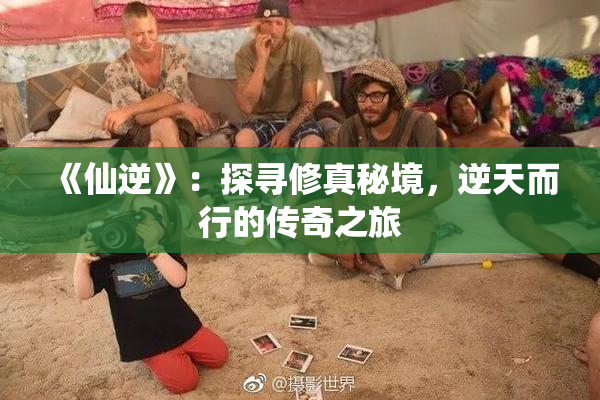 《仙逆》：探寻修真秘境，逆天而行的传奇之旅