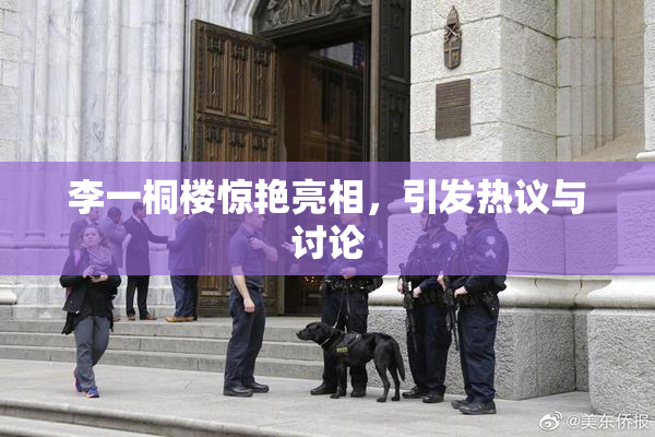 李一桐楼惊艳亮相，引发热议与讨论