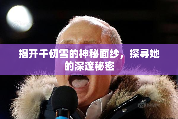 揭开千仞雪的神秘面纱，探寻她的深邃秘密