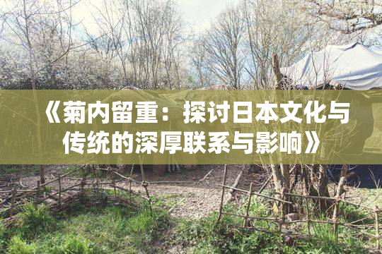 《菊内留重：探讨日本文化与传统的深厚联系与影响》