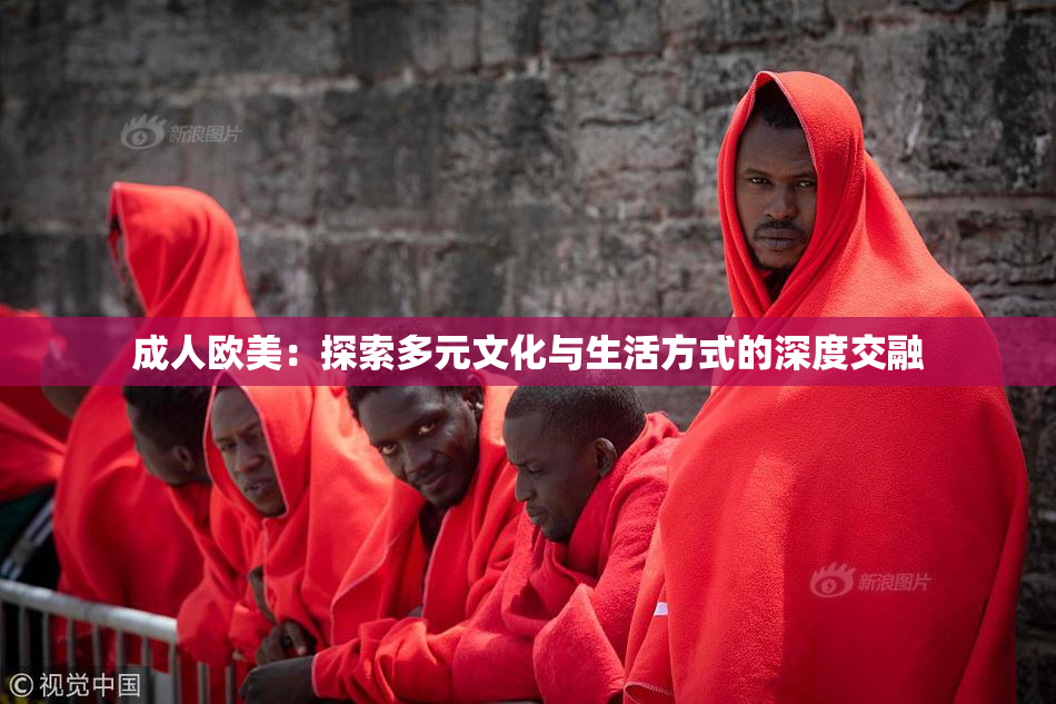 成人欧美：探索多元文化与生活方式的深度交融