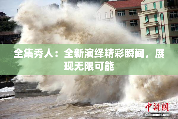 全集秀人：全新演绎精彩瞬间，展现无限可能